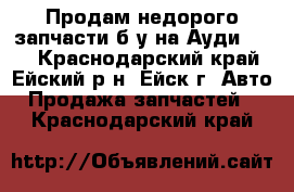 Продам недорого запчасти б/у на Ауди-100  - Краснодарский край, Ейский р-н, Ейск г. Авто » Продажа запчастей   . Краснодарский край